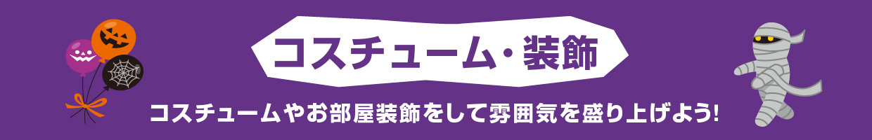 コスチューム・装飾 コスチュームやお部屋装飾をして雰囲気を盛り上げよう！