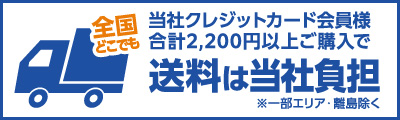 全国どこでも 当社クレジットカード会員様合計2,200円以上ご購入で送料は当社負担