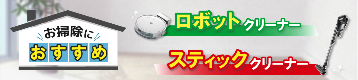 お掃除におすすめ　スティッククリーナー・ロボットクリーナー