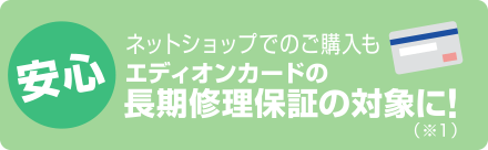 安心／ネットショップでのご購入もエディオンカードの長期修理保証の対象に!