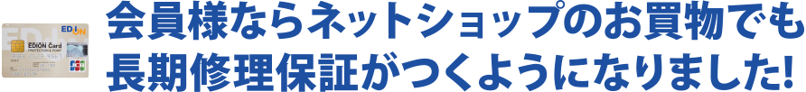 会員様ならネットショップのお買物でも長期修理保証がつくようになりました!