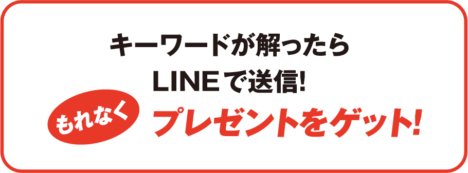 キーワードが解ったらLINEで送信！もれなくプレゼントをゲット！