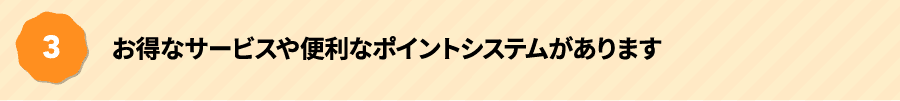 お得なサービスや便利なポイントシステムがあります