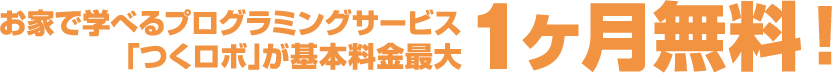 お家で学べるプログラミングサービス「つくロボ」が基本料金最大1ヶ月無料！