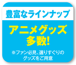 豊富なラインナップ！アニメグッズ多数！