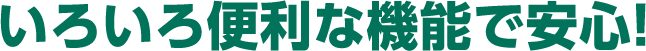 いろいろ便利な機能で安心！