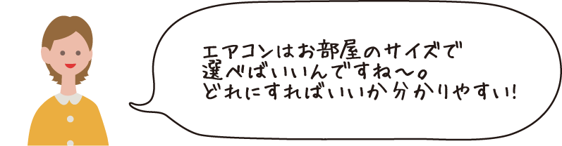 エアコンはお部屋のサイズで選べばいいんですね~。どれにすればいいかわかりやすい!