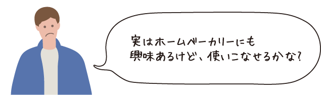 実はホームベーカリーにも興味あるけど、使いこなせるかな?