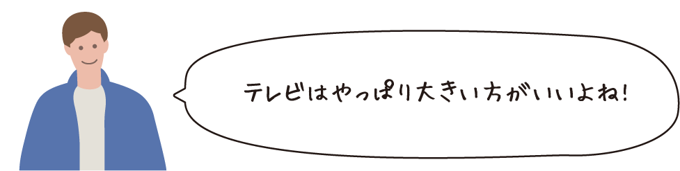 テレビはやっぱり大きいほうがいいよね!