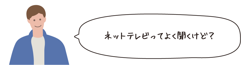 ネットテレビってよく聞くけど?