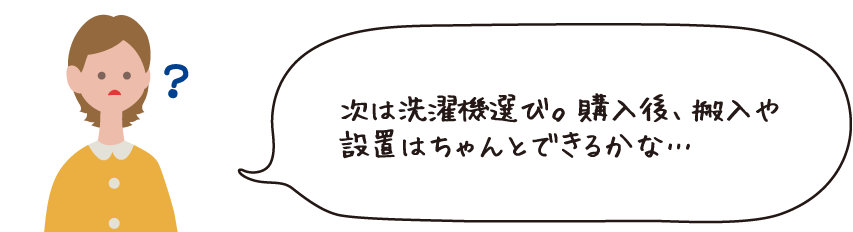 次は洗濯機選び。購入後、搬入や設置はちゃんとできるかな・・・