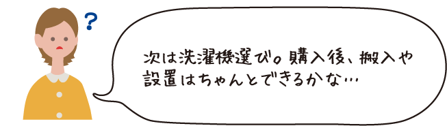 次は洗濯機選び。購入後、搬入や設置はちゃんとできるかな・・・