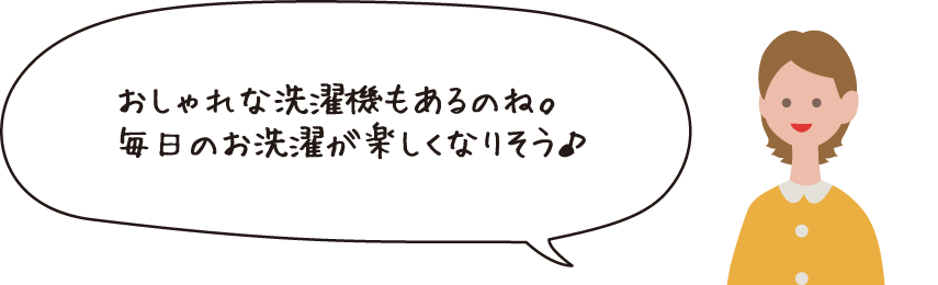 おしゃれな洗濯機もあるのね。毎日のお洗濯が楽しくなりそう♪