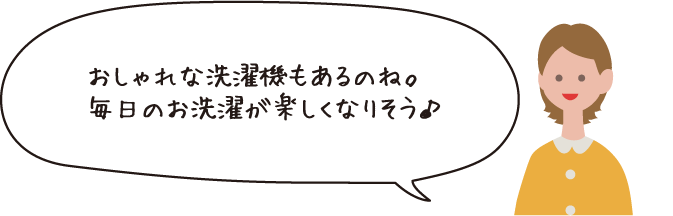 おしゃれな洗濯機もあるのね。毎日のお洗濯が楽しくなりそう♪