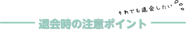 退会時の注意ポイント