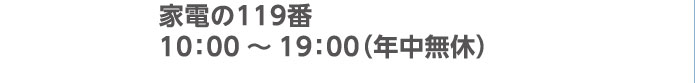 家電の119番 10：00～19：00（年中無休）