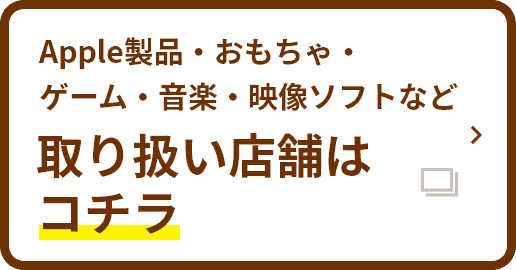 Apple製品・おもちゃ・ゲーム・音楽・映像ソフトなど取り扱い店舗はコチラ