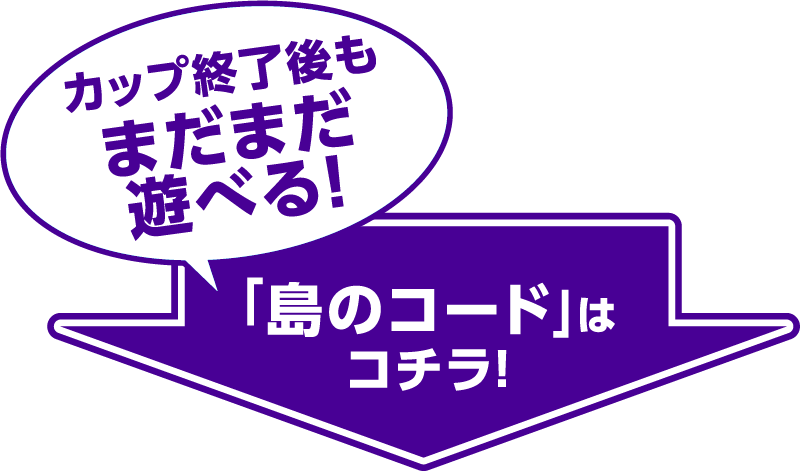 カップ終了後もまだまだ遊べる! 「島のコード」はコチラ!