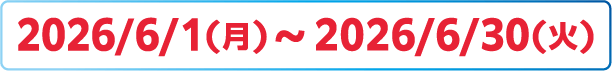 2026/6/1(月)～6/30(火)