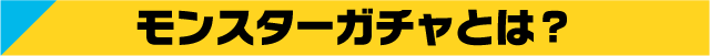 モンスターガチャとは？