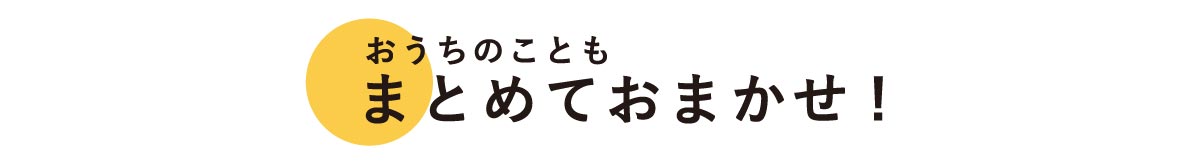 おうちのこともまとめておまかせ!