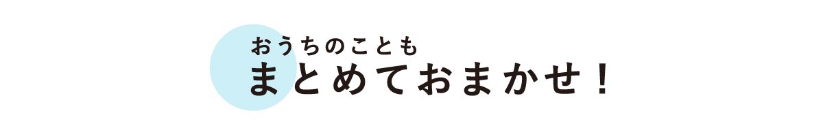 おうちのこともまとめておまかせ!