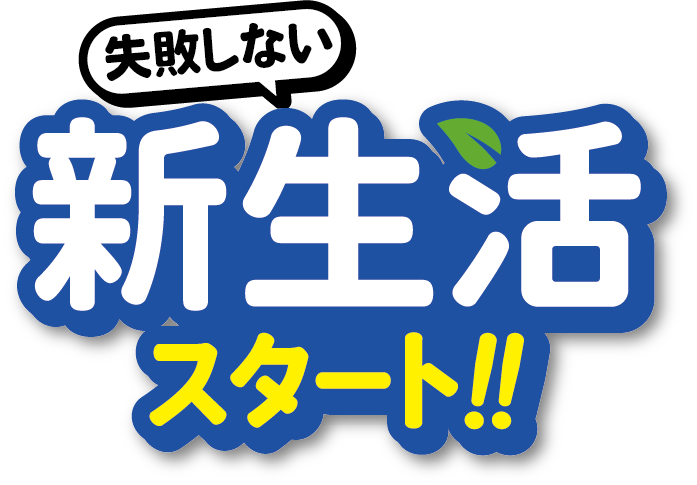 失敗しない新生活スタート！！