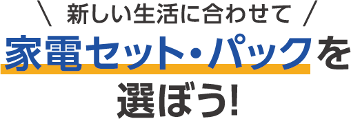 新しい生活に合わせて家電セット・パックを選ぼう！