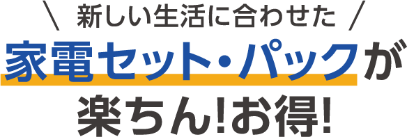 新しい生活に合わせて家電セット・パックが楽ちん！