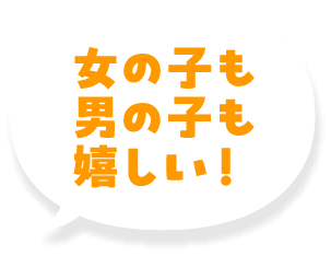 女の子も男の子も嬉しい！