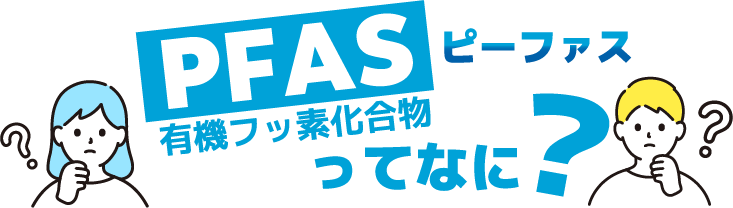 PFAS（有機フッ素化合物）ってなに？