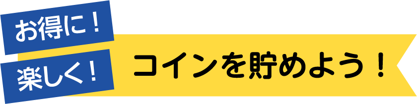 お得に!楽しく!コインを貯めよう!