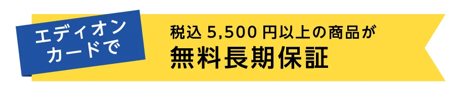 エディオンカードで税込5,500円以上の商品が無料長期保証