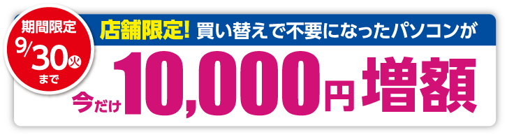 店舗限定！パソコン下取り10,000円増額！