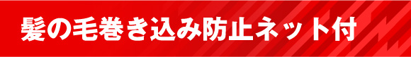 髪の毛巻き込み防止ネット付き