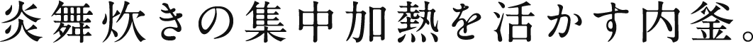 炎舞炊きの集中加熱を活かす内釜。