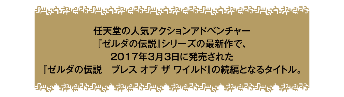 『ゼルダの伝説』シリーズの最新作で、2017年3月3日に発売された『ゼルダの伝説 ブレスオブザワイルド』の続編となるタイトル