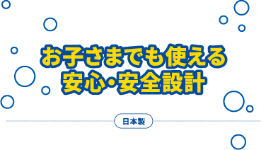 お子さまでも使える安心・安全設計