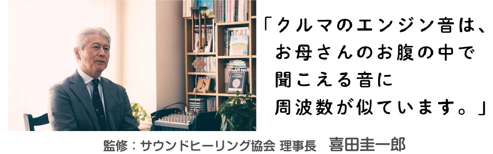 「クルマノエンジン音は、お母さんのお腹の中で聞こえる音に周波数が似ています。」喜多圭一郎