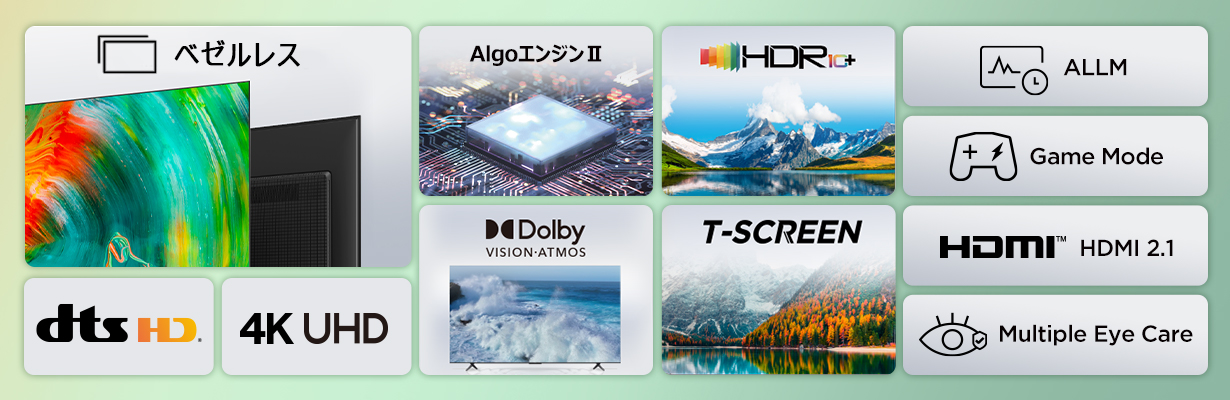ベゼルレス、dtsHD、4K UHD、AlgoエンジンⅡ、HDR10+、Dolby、T-SCREEN、ALLM、Game Mode、HDMI、Multiple Eye Care