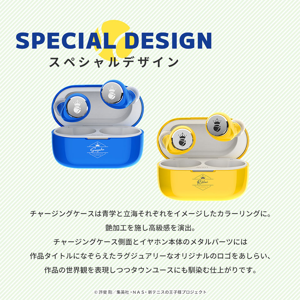 スペシャルデザイン　チャージングケースは青学と立海それぞれをイメージしたカラーリングに。艶加工を施し高級感を演出。チャージングケース側面とイヤホン本体のメタルパーツには作品タイトルになぞらえたラグジュアリーなオリジナルのロゴをあしらい、作品の世界観を表現しつつタウンユースにもなじむ仕上がりです。