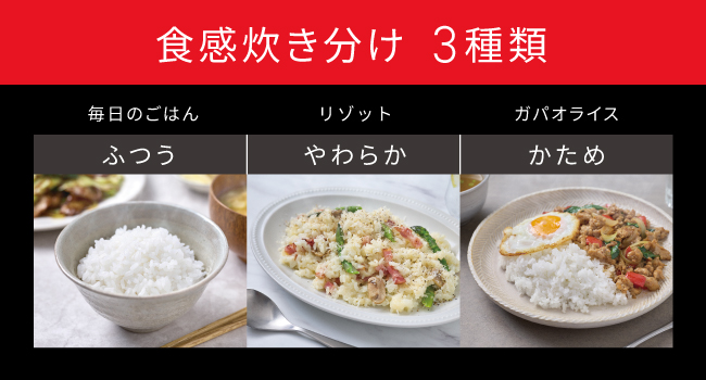 食感炊き分け3種類 ふつう（毎日のごはん） やわらか（リゾット） かため（ガパオライス）