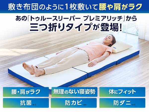 敷き布団のように1枚敷いて腰や肩がラク あの『トゥルースリーパー プレミアリッチ』
        から三つ折りタイプが登場！