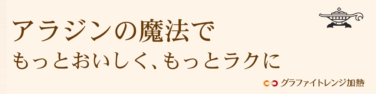 アラジンの魔法でもっとおいしく、もっとラクに