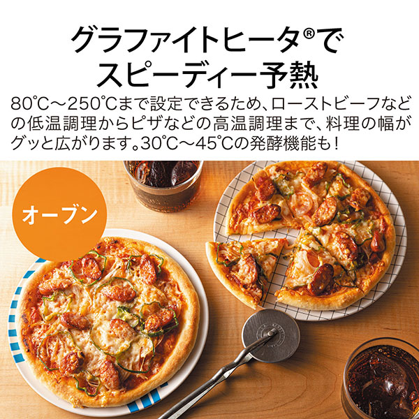 グラファイトヒータでスピード予熱 ８０℃～２５０℃まで設定できるため、ローストビーフなどの低温調理からピザなどの高温調理まで、料理の幅がグッと広がります。３０℃～４５℃の発酵機能も！