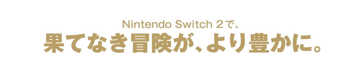 Nintendo Switch 2で果てなき冒険が、より豊かに。