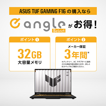 ASUS TUF GAMING F16 の購入ならeangleがお得！ ポイント1：32GB大容量メモリ ポイント2：メーカー保証3年間