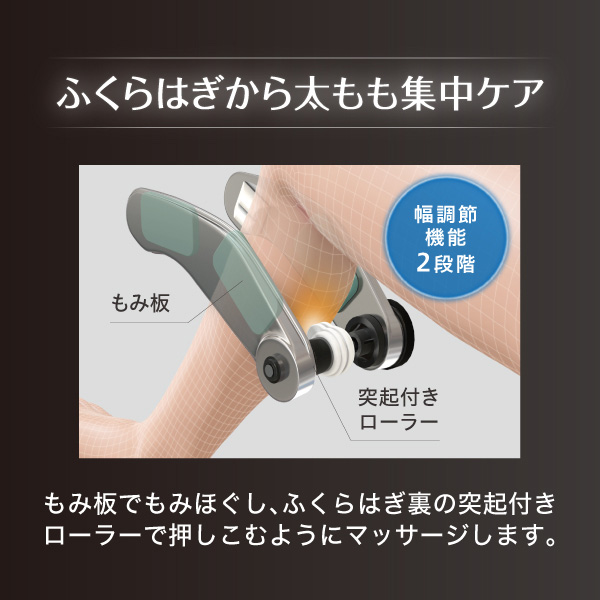 ふくらはぎから太もも集中ケア もみ板でもみほぐし、ふくらはぎ裏の突起付きローラーで押し込むようにマッサージします。 幅調節機能2段階