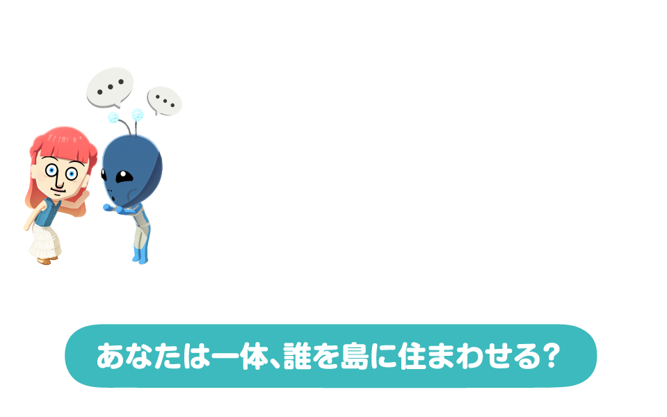 自分、友達、あこがれの人・・・・島の顔ぶれはあなた次第　顔や身長、声や性格まで！自由に選んで、あの人そっくりさんを作ります。　あなたはいったい、だれを島に住まわせる？