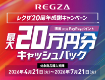 レグザ20周年感謝キャンペーン 最大20万円分キャッシュバック 対象商品購入期間：2026.4.21～7.21